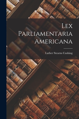 Lex Parliamentaria Americana - Luther Stearns 1803-1856 Cushing