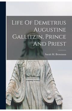 Life Of Demetrius Augustine Gallitzin, Prince And Priest - Sarah M. Brownson