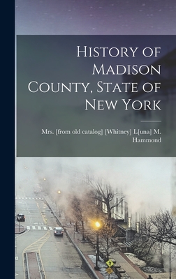 History of Madison County, State of New York - [from [whitney] L[una] M. Hammond