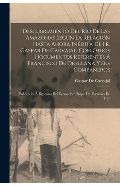 Descubrimiento Del Río De Las Amazonas Según La Relación Hasta Ahora Inédita De Fr. Gaspar De Carvajal, Con Otros Documentos Referentes Á Francisco De - Gaspar De Carvajal