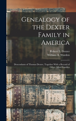 Genealogy of the Dexter Family in America; Descendants of Thomas Dexter, Together With a Record of Other Allied Families - William A. B. 1852 Warden