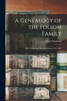 A Genealogy of the Folsom Family: John Folsom and His Descendants 1615-1882 - Jacob Chapman