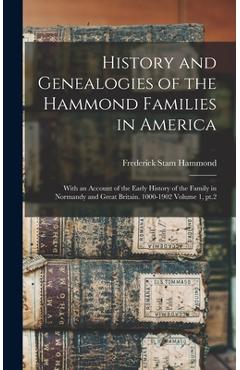 History and Genealogies of the Hammond Families in America: With an Account of the Early History of the Family in Normandy and Great Britain. 1000-190 - Frederick Stam Hammond