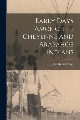 Early Days Among the Cheyenne and Arapahoe Indians - John Homer 1846-1928 Seger