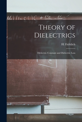 Theory of Dielectrics: Dielectric Constant and Dielectric Loss - H. (herbert) 1905- Fröhlich