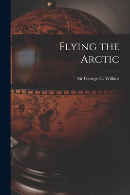 Flying the Arctic - George H. (george Hubert) S. Wilkins