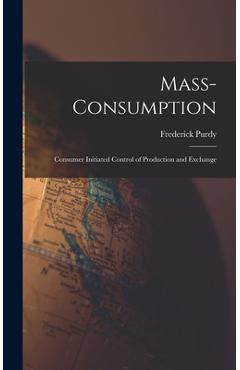 Poza produsului Mass-consumption: Consumer Initiated Control of Production and Exchange - Frederick 1889- Purdy