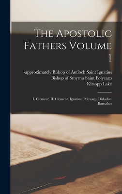 The Apostolic Fathers Volume 1: I. Clement. II. Clement. Ignatius. Polycarp. Didache. Barnabas - Saint Bishop Of Antioch Ignatius