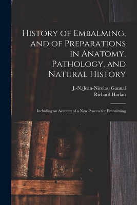 History of Embalming, and of Preparations in Anatomy, Pathology, and Natural History; Including an Account of a New Process for Embalming - J. -n (jean-nicolas) 1791-1852 Gannal