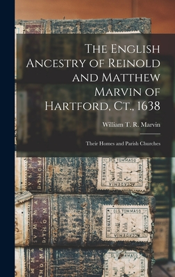 The English Ancestry of Reinold and Matthew Marvin of Hartford, Ct., 1638: Their Homes and Parish Churches - William T. R. (william Theoph Marvin