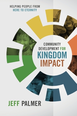 Community Development for Kingdom Impact: Helping People from Here to Eternity - Jon Jeffrey Palmer