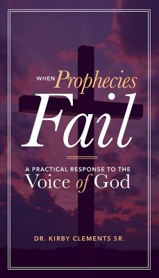 When Prophecies Fail: A Practical Response to the Voice of God - Kirby Clements