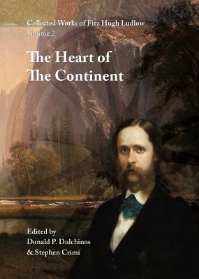 Collected Works of Fitz Hugh Ludlow, Volume 2: The Heart of the Continent: A Record of Travel Across the Plains and in Oregon, with an Examination of - Fitz Hugh Ludlow