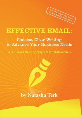 Effective Email: Concise, Clear Writing to Advance Your Business Needs - Natasha Terk