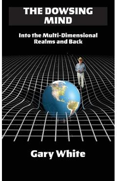 Coperta cărții 'The Dowsing Mind: Into the Multi-Dimensional Realms and Back - Gary White'