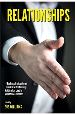 Coperta cărții 'Relationships: 14 Business Professionals Explain How Relationship Building Can Lead to Marketplace Success - Bob'