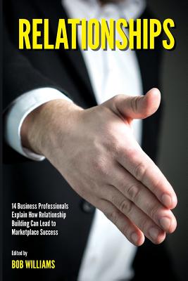 Coperta cărții 'Relationships: 14 Business Professionals Explain How Relationship Building Can Lead to Marketplace Success - Bob'