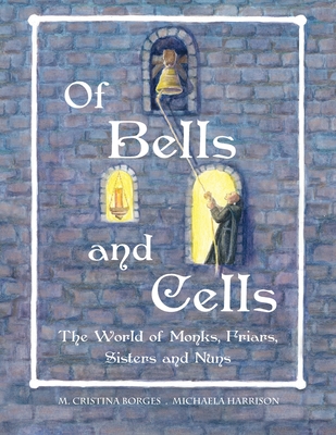 Of Bells and Cells: The World of Monks, Friars, Sisters and Nuns (GB/Ire/Aus) - M. Cristina Borges