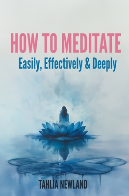 How to Meditate Easily, Effectively & Deeply - Tahlia Newland