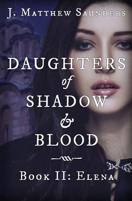 Daughters of Shadow and Blood - Book II: Elena - J. Matthew Saunders