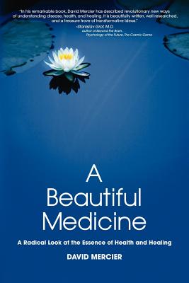 A Beautiful Medicine - A Radical Look at the Essence of Health and Healing - David G. Mercier