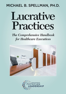 Coperta cărții 'Lucrative Practices: The Comprehensive Handbook for Healthcare Executives - Michael Spellman'