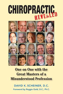 Chiropractic Revealed: One on One with the Great Masters of a Misunderstood Profession - David K. Scheiner