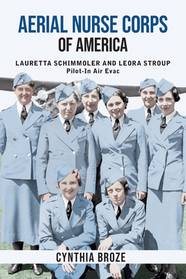 Aerial Nurse Corps of America: Lauretta Schimmoler and Leora Stroup Pilot-In Air Evac - Cynthia Broze