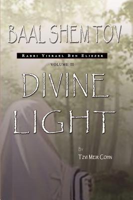 Baal Shem Tov: Divine Light - Tzvi Meir Cohn