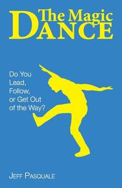 Coperta cărții 'The Magic Dance: Do You Lead, Follow, or Get Out of the Way? - Jeff Pasquale'