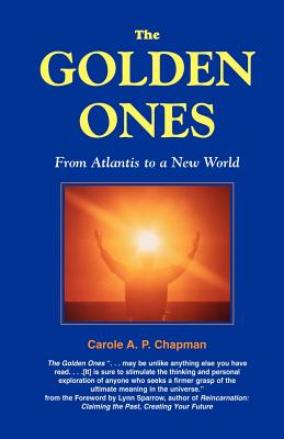 The Golden Ones: From Atlantis to a New World - Carole A. P. Chapman