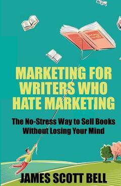 Coperta cărții 'Marketing For Writers Who Hate Marketing: The No-Stress Way to Sell Books Withou - James Scott Bell'