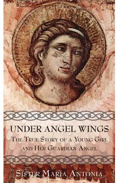 Poza produsului Under Angel Wings: The True Story of a Young Girl and Her Guardian Angel - Maria Antonia