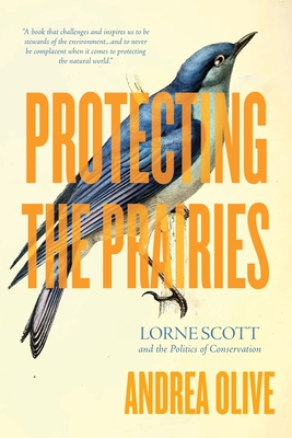 Protecting the Prairies: Lorne Scott and the Politics of Conservation - Andrea Olive