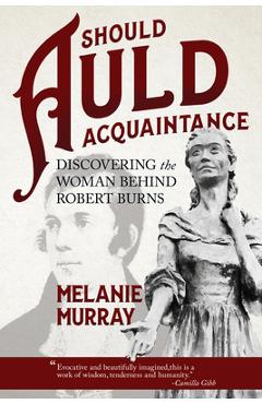 Should Auld Acquaintance: Discovering the Woman Behind Robert Burns - Melanie Murray