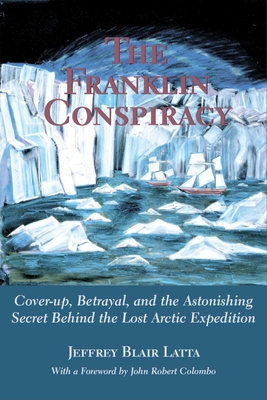 The Franklin Conspiracy: An Astonishing Solution to the Lost Arctic Expedition - Jeffrey Blair Latta