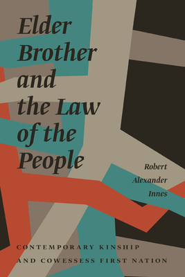 Elder Brother and the Law of the People: Contemporary Kinship and Cowessess First Nation - Robert Alexander Innes