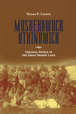 Muskekowuck Athinuwick: Original People of the Great Swampy Land - Victor P. Lytwyn