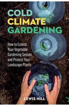 Coperta cărții 'Cold-Climate Gardening: How to Extend Your Growing Season by at Least 30 Days - Lewis Hill'
