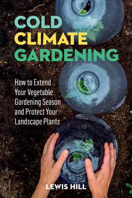 Coperta cărții 'Cold-Climate Gardening: How to Extend Your Growing Season by at Least 30 Days - Lewis Hill'