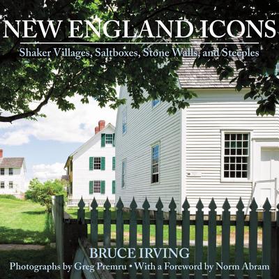 New England Icons: Shaker Villages, Saltboxes, Stone Walls, and Steeples - Bruce Irving