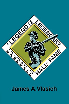 A Legend for the Legendary: The Origin of the Baseball Hall of Fame - James A. Vlasich