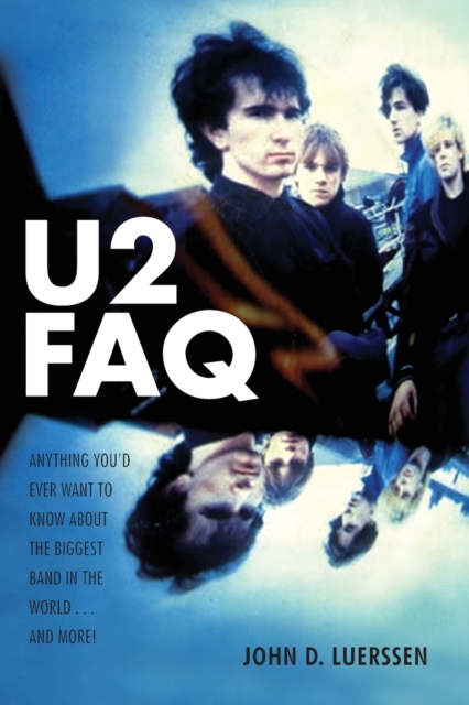 U2 FAQ: Anything You'd Ever Want to Know About the Biggest Band in the World...And More! - John D. Luerssen