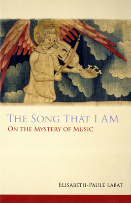 Song That I Am: On the Mystery of Music - Elisabeth-paule Labat