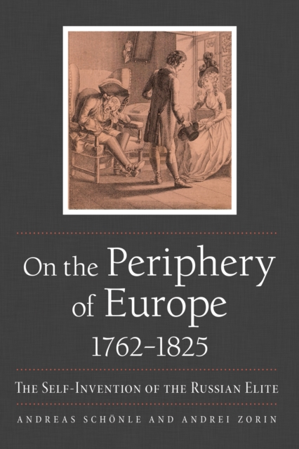 On the Periphery of Europe, 1762-1825: The Self-Invention of the Russian Elite - Andreas Schnle