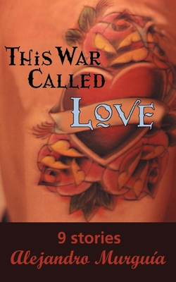This War Called Love: Nine Stories - Alejandro Murguía