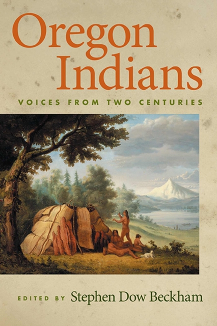 Oregon Indians: Voices from Two Centuries - Stephen Dow Beckham