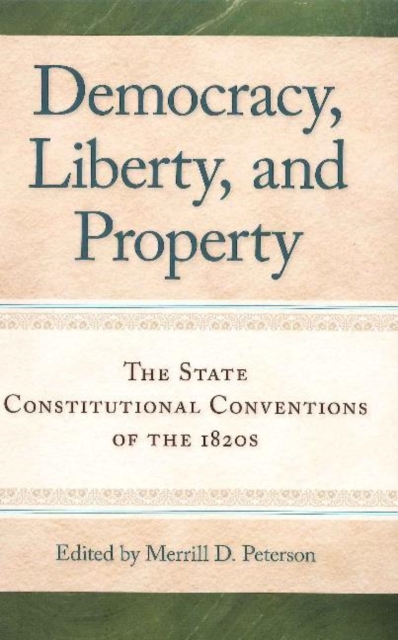 Democracy, Liberty, and Property: The State Constitutional Conventions of the 1820s - Merrill D. Peterson