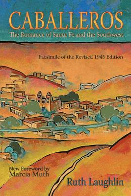 Caballeros: The Romance of Santa Fe and the Southwest, Facsimile of the Revised 1945 Edition - Ruth Laughlin