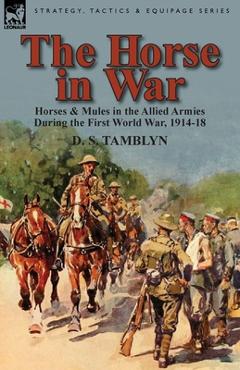Coperta cărții 'The Horse in War: Horses & Mules in the Allied Armies During the First World War, 1914-18 - D. S. Tamblyn'